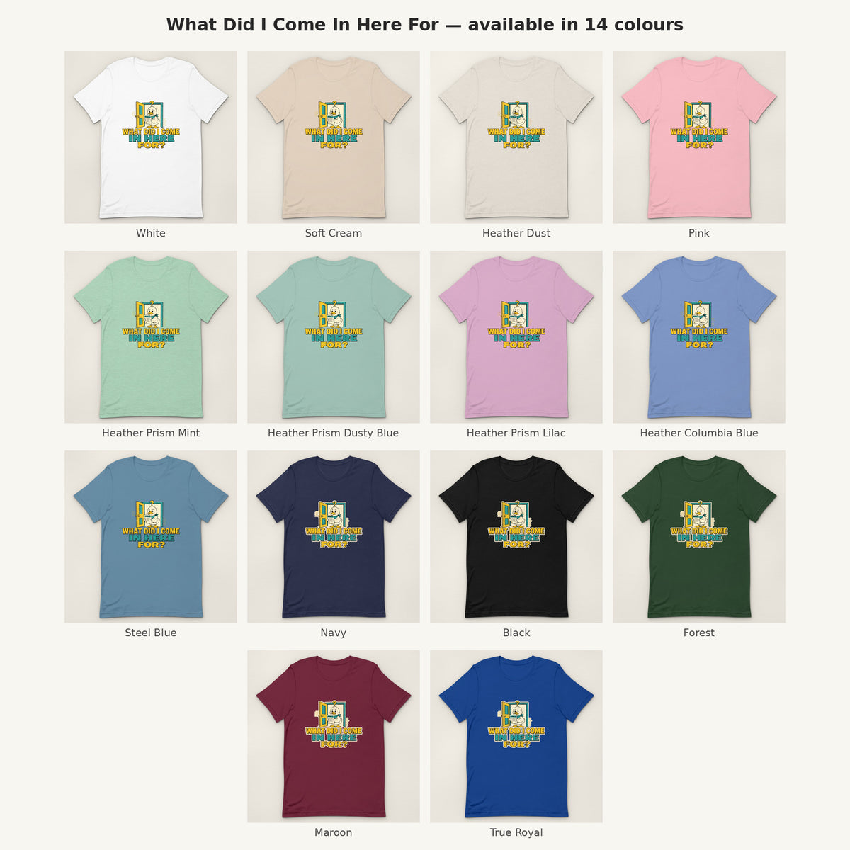 What Did I Come In Here For Tee - all colours