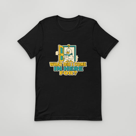 What Did I Come In Here For Tee